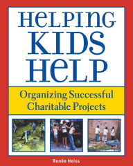 Title: Helping Kids Help: Organizing Successful Charitable Projects, Author: E. Renee Heiss
