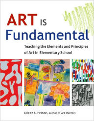 Title: Art Is Fundamental: Teaching the Elements and Principles of Art in Elementary School, Author: Eileen S. Prince