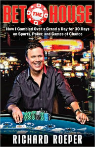 Title: Bet the House: How I Gambled Over a Grand a Day for 30 Days on Sports, Poker, and Games of Chance, Author: Richard Roeper