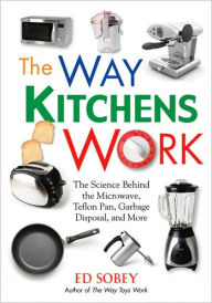 Title: The Way Kitchens Work: The Science Behind the Microwave, Teflon Pan, Garbage Disposal, and More, Author: Ed Sobey