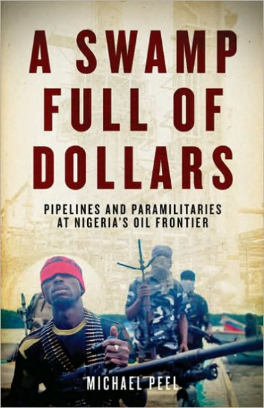 A Swamp Full of Dollars: Pipelines and Paramilitaries at Nigeria's Oil Frontier