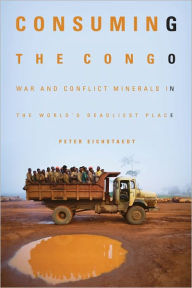 Title: Consuming the Congo: War and Conflict Minerals in the World's Deadliest Place, Author: Peter Eichstaedt