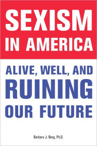 Title: Sexism in America: Alive, Well, and Ruining Our Future, Author: Barbara J. Berg