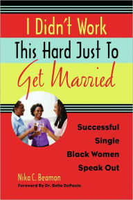 Title: I Didn't Work This Hard Just to Get Married: Successful Single Black Women Speak Out, Author: Nika C. Beamon