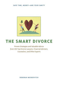 Title: The Smart Divorce: Proven Strategies and Valuable Advice from 100 Top Divorce Lawyers, Financial Advisers, Counselors, and Other Experts, Author: Deborah Moskovitch