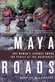 Title: Maya Roads: One Woman's Journey Among the People of the Rainforest, Author: Mary Jo McConahay