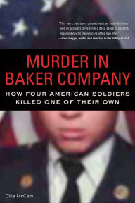 Title: Murder in Baker Company: How Four American Soldiers Killed One of Their Own, Author: Cilla McCain