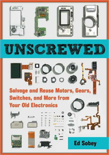 Unscrewed: Salvage and Reuse Motors, Gears, Switches, More from Your Old Electronics
