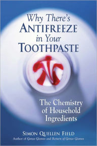 Title: Why There's Antifreeze in Your Toothpaste: The Chemistry of Household Ingredients, Author: Simon Quellen Field