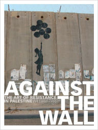 Title: Against the Wall: The Art of Resistance in Palestine, Author: William Parry