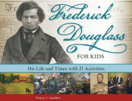 Title: Frederick Douglass for Kids: His Life and Times, with 21 Activities, Author: Nancy  I. Sanders