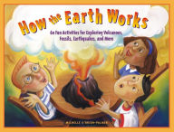 Title: How the Earth Works: 60 Fun Activities for Exploring Volcanoes, Fossils, Earthquakes, and More, Author: Michelle O'Brien-Palmer