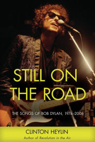 Title: Still on the Road: The Songs of Bob Dylan, 1974-2006, Author: Clinton Heylin