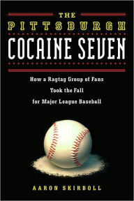 Title: Pittsburgh Cocaine Seven: How a Ragtag Group of Fans Took the Fall for Major League Baseball, Author: Aaron Skirboll