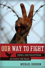 Title: Our Way to Fight: Israeli and Palestinian Activists for Peace, Author: Michael Riordon