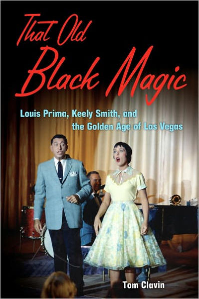 That Old Black Magic: Louis Prima, Keely Smith, and the Golden Age of Las Vegas