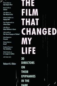 Title: The Film That Changed My Life: 30 Directors on Their Epiphanies in the Dark, Author: Robert K. Elder