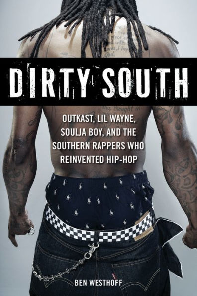 Dirty South: OutKast, Lil Wayne, Soulja Boy, and the Southern Rappers Who Reinvented Hip-Hop