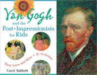 Title: Van Gogh and the Post-Impressionists for Kids: Their Lives and Ideas, 21 Activities, Author: Carol Sabbeth