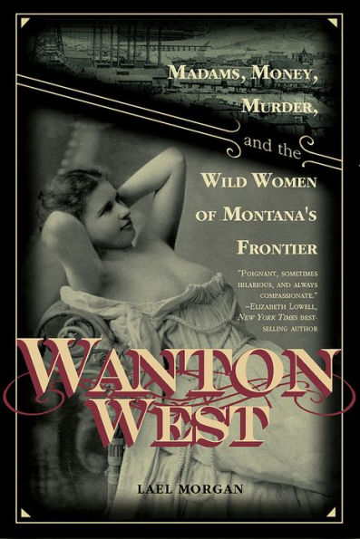 Wanton West: Madams, Money, Murder, and the Wild Women of Montana's Frontier