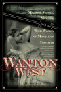 Wanton West: Madams, Money, Murder, and the Wild Women of Montana's Frontier
