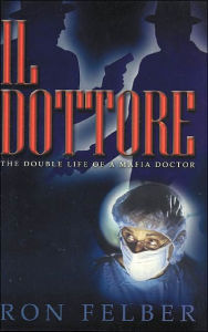 Title: Il Dottore: The Double Life of a Mafia Doctor, Author: Ron Felber