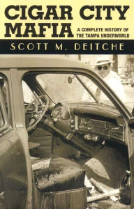 Title: Cigar City Mafia: A Complete History of the Tampa Underworld, Author: Scott Deitche