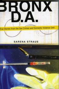 Title: Bronx D.A.: True Stories from the Domestic Violence and Sex Crimes Unit, Author: Sarena Straus
