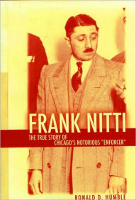 Title: Frank Nitti: The True Story of Chicago's Notorious Enforcer, Author: Ronald Humble