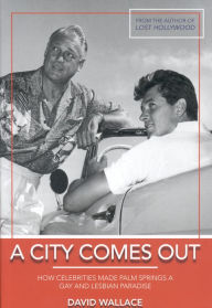 Title: A City Comes Out: The Gay and Lesbian History of Palm Springs, Author: David Col. Wallace