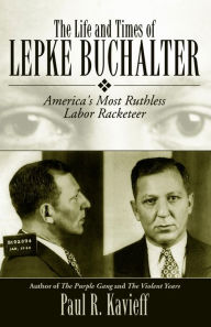 Title: The Life and Times of Lepke Buchalter: America's Most Ruthless Labor Racketeer, Author: Paul R. Kavieff