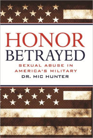 Title: Honor Betrayed: Sexual Abuse in America's Military, Author: Mic Hunter