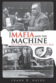 Title: The Mafia and the Machine: The Story of the Kansas City Mob, Author: Frank R. Hayde