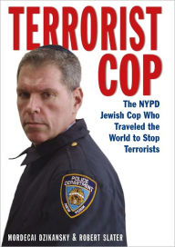 Title: Terrorist Cop: The NYPD Jewish Cop Who Traveled the World to Stop Terrorists, Author: Dzikansky Mordecai