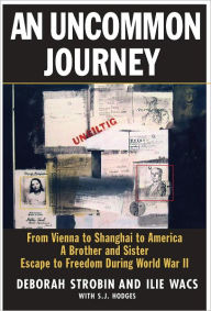 Title: An Uncommon Journey: From Vienna to Shanghai to America--A Brother and Sister Escape to Freedom During World War II, Author: Deborah Strobin