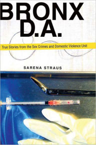 Title: Bronx D.A.: True Stories from the Domestic Violence and Sex Crimes Unit, Author: Sarena Straus