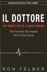 Title: Il Dottore: The Double Life of a Mafia Doctor, Author: Ron Felber