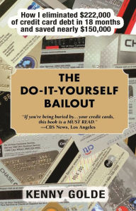 Title: Do-It-Yourself Bailout: How I Eliminated $222,000 of Credit Card Debt in Eighteen Months and Saved Nearly $150,000, Author: Kenny Golde