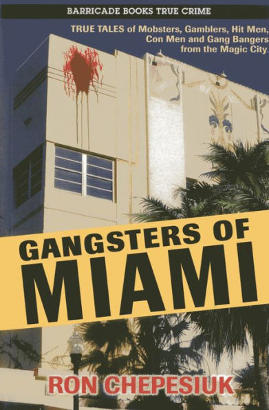 Gangsters of Miami: True Tales Mobsters, Gamblers, Hit Men, Con Men and Gang Bangers from the Magic City