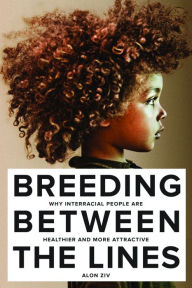 Title: Breeding Between The Lines: Why Interracial People are Healthier and More Attractive, Author: Alon Ziv