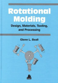 Title: Rotational Molding: Design, Materials, Tooling, and Processing, Author: Glenn Beall