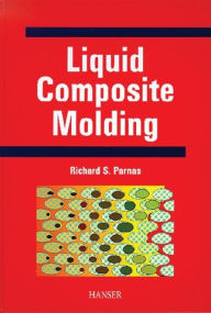 Title: Liquid Composite Molding, Author: Richard S. Parnas