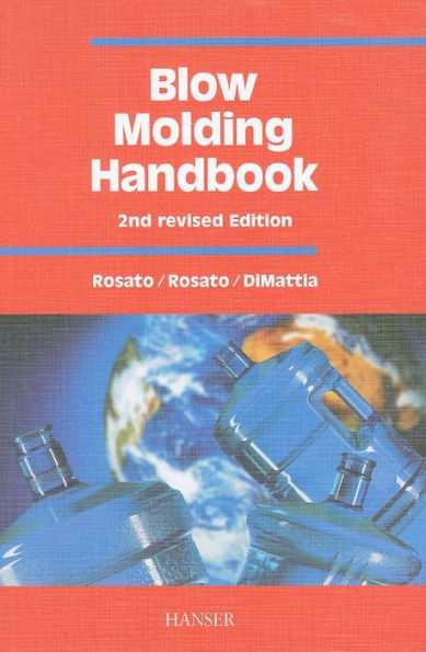 Blow Molding Handbook 2E: Technology, Performance, Markets, Economics: The Complete Blow Molding Operation / Edition 2