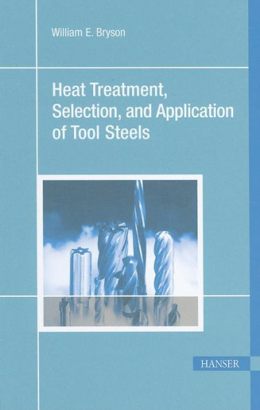 Heat Treatment, Selection, and Application of Tool Steels 2E / Edition 2
