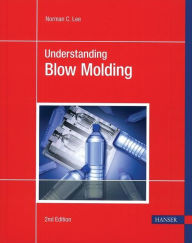 Title: Understanding Blow Molding 2E / Edition 2, Author: Norman C. Lee