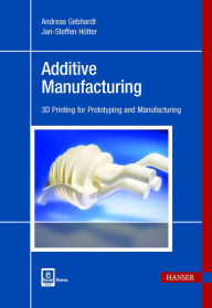 Title: Additive Manufacturing: 3D Printing for Prototyping and Manufacturing, Author: Andreas Gebhardt