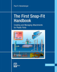 Title: The First Snap-Fit Handbook 3E: Creating and Managing Attachments for Plastics Parts, Author: Paul R. Bonenberger