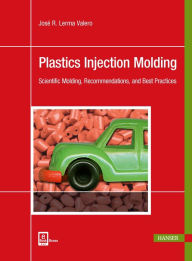 Title: Plastics Injection Molding: Scientific Molding, Recommendations, and Best Practices, Author: José R. Lerma Valero