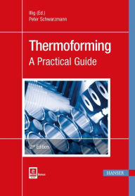 Title: Thermoforming 2E: A Practical Guide / Edition 2, Author: Peter Schwarzmann