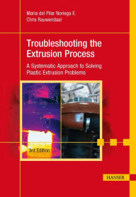 Title: Troubleshooting the Extrusion Process 3E: A Systematic Approach to Solving Plastic Extrusion Problems, Author: María del Pilar Noriega E.